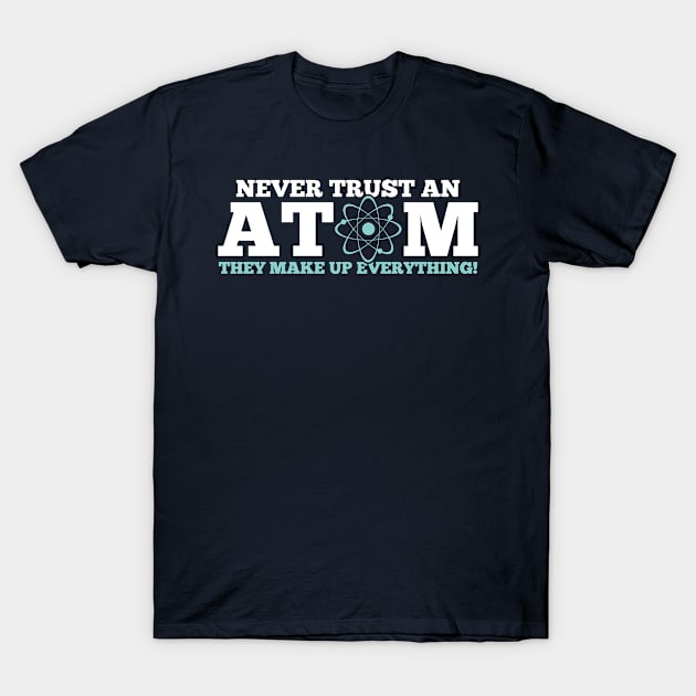 Never Trust an Atom They Make Up Everything T-Shirt by mauno31